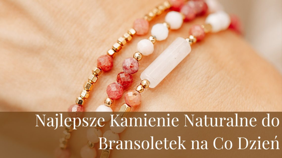 Najlepsze Kamienie Naturalne do Bransoletek na Co Dzień