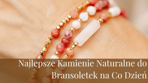 Najlepsze Kamienie Naturalne do Bransoletek na Co Dzień