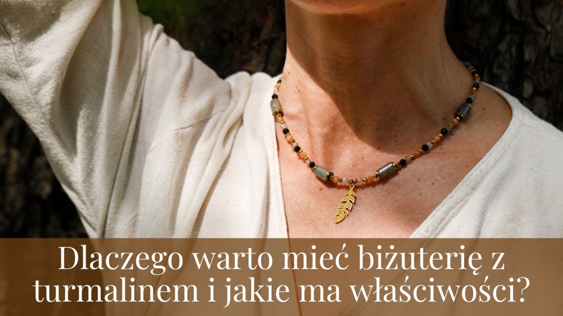 Dlaczego warto mieć biżuterię z turmalinem i jakie ma właściwości?