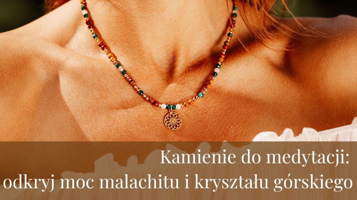 Kamienie do medytacji odkryj moc malachitu i kryształu górskiego