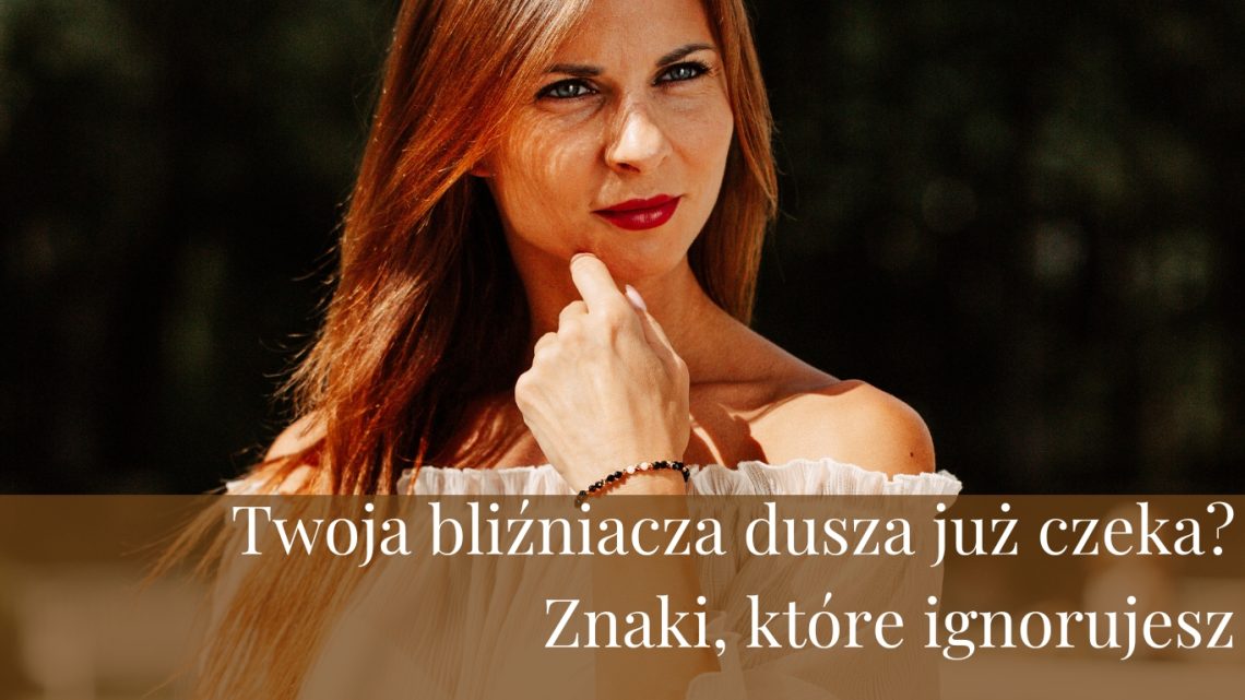 Twoja bliźniacza dusza już czeka Znaki, które ignorujesz