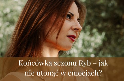 Końcówka sezonu Ryb – jak nie utonąć w emocjach?