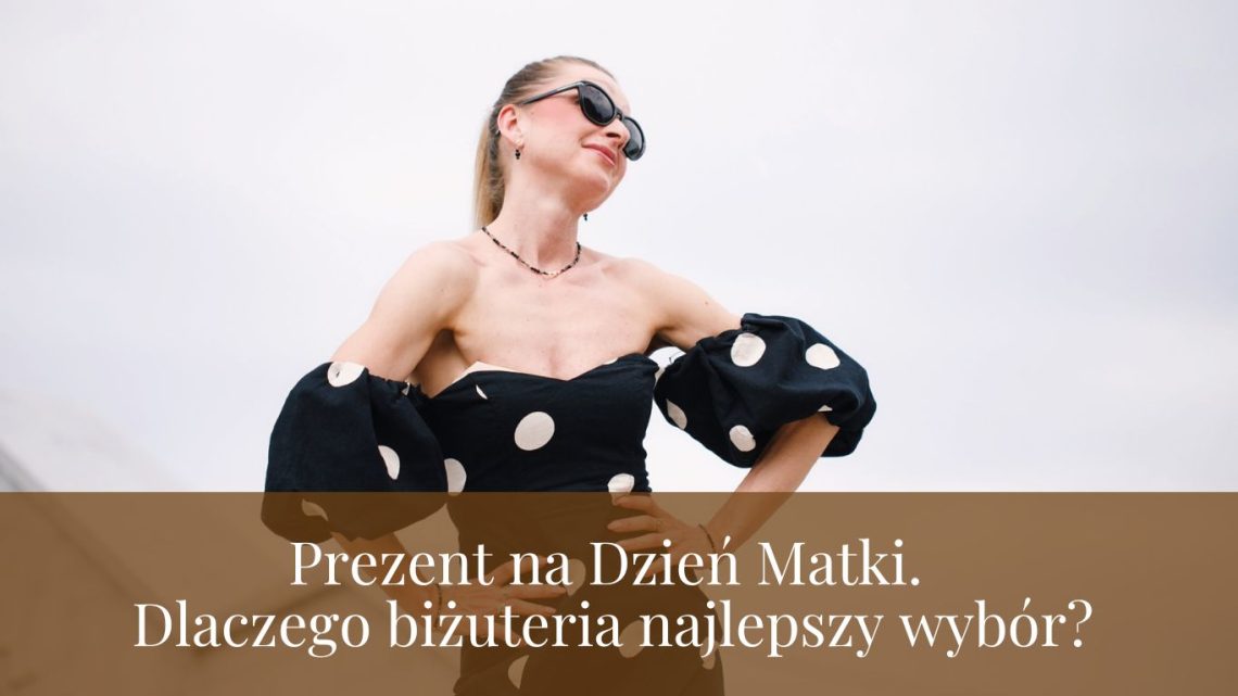 Prezent na Dzień Matki. Dlaczego biżuteria najlepszy wybór?