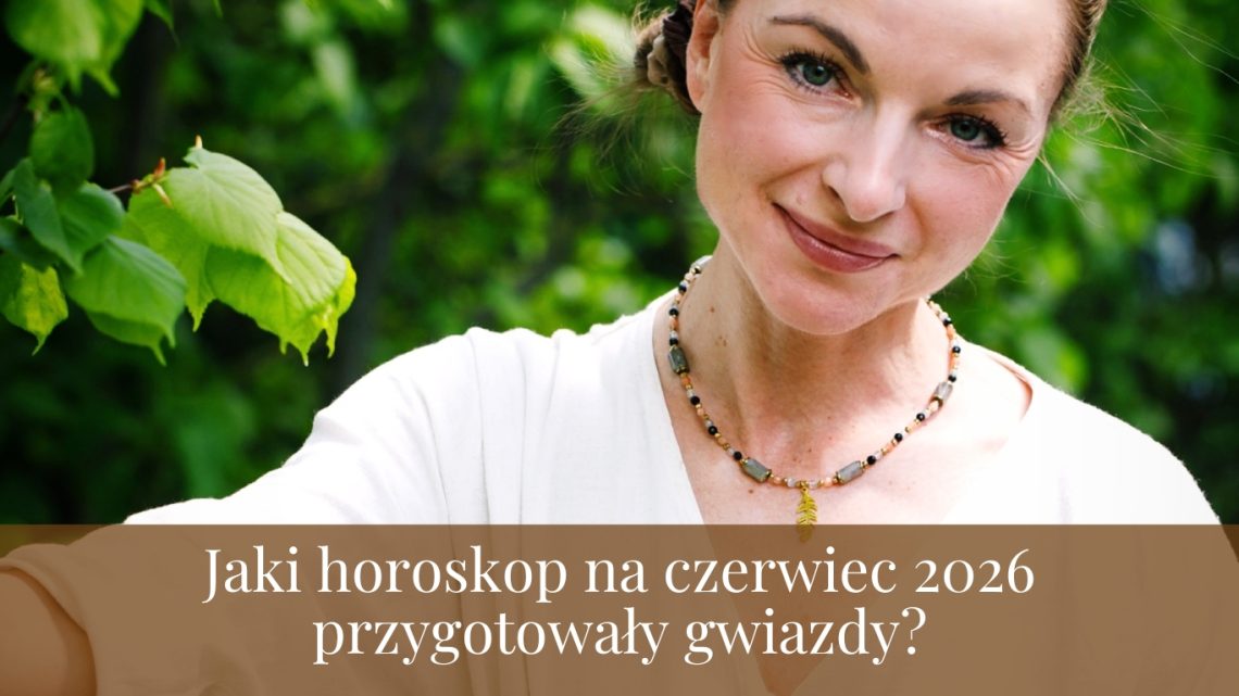 Jaki horoskop na czerwiec 2026 przygotowały gwiazdy?