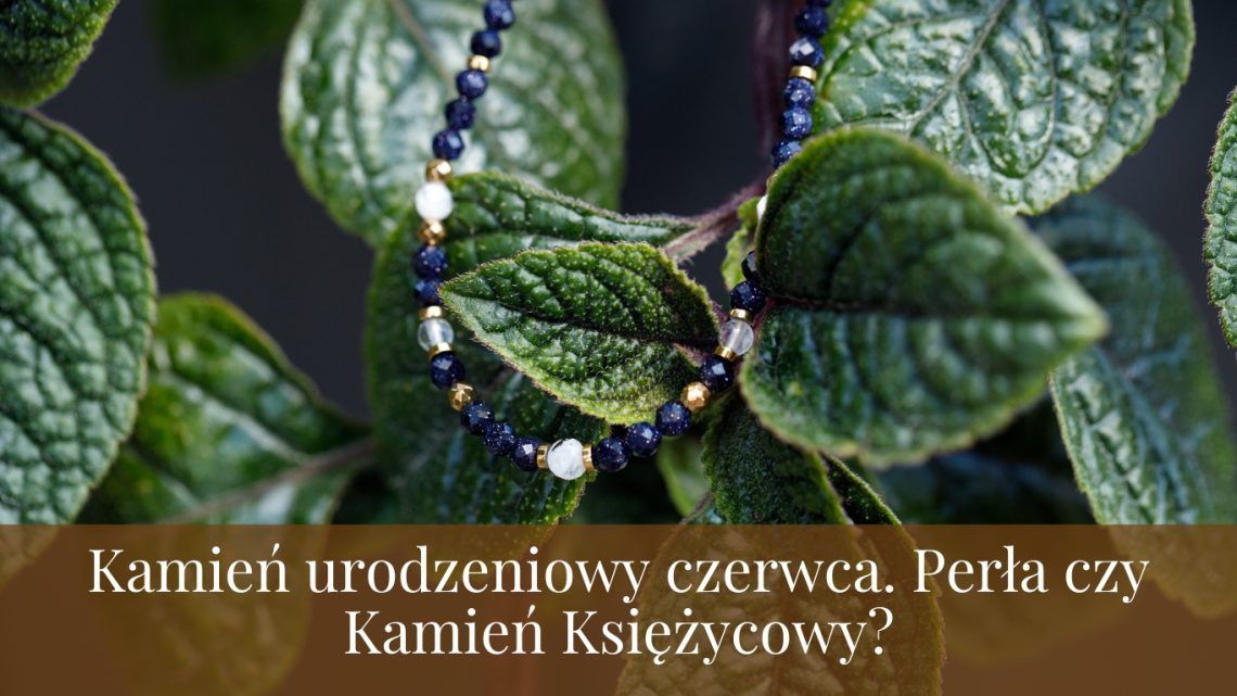 Kamień urodzeniowy czerwca – Perła czy Kamień Księżycowy?
