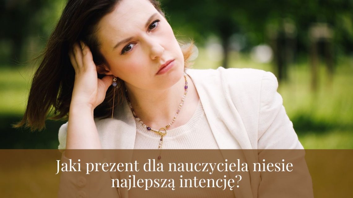 Jaki prezent dla nauczyciela niesie najlepszą intencję?
