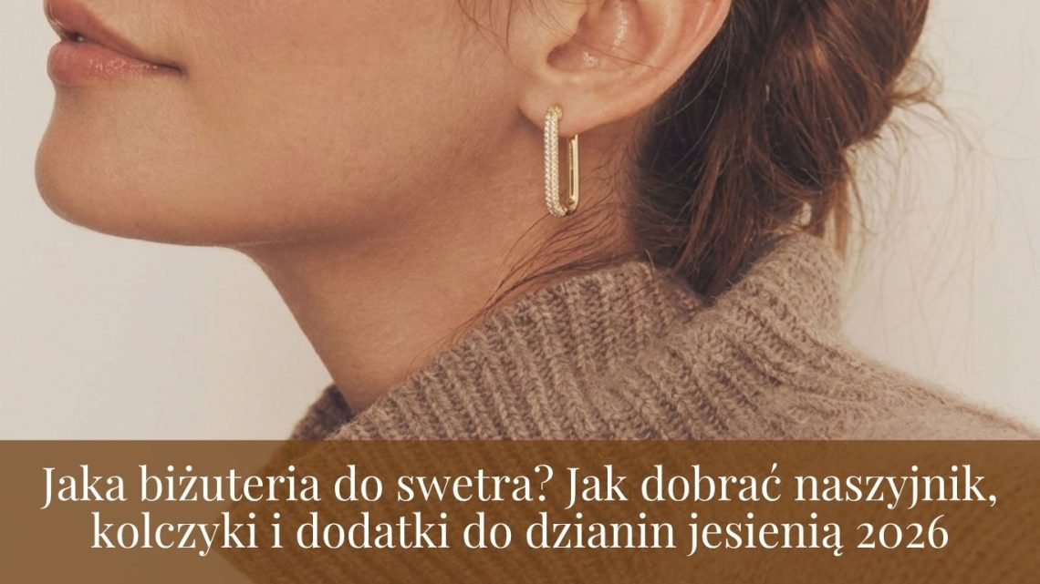 Jaka biżuteria do swetra? Jak dobrać naszyjnik, kolczyki i dodatki do dzianin jesienią 2026