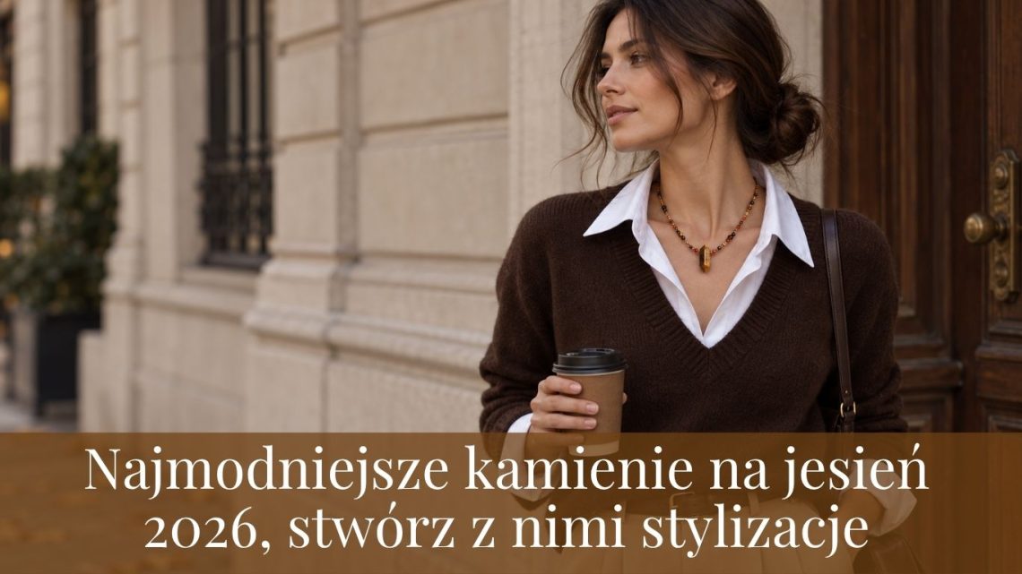 Najmodniejsze kamienie na jesień 2026, stwórz z nimi stylizacje?